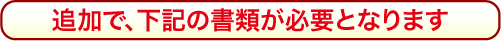追加で、下記の書類が必要となります